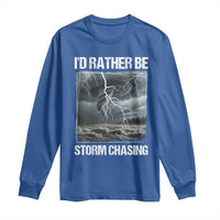 Funny I Would Rather Be Storm Chasing Long Sleeve Shirt Storm Tornado Lover - Wonder Print Shop