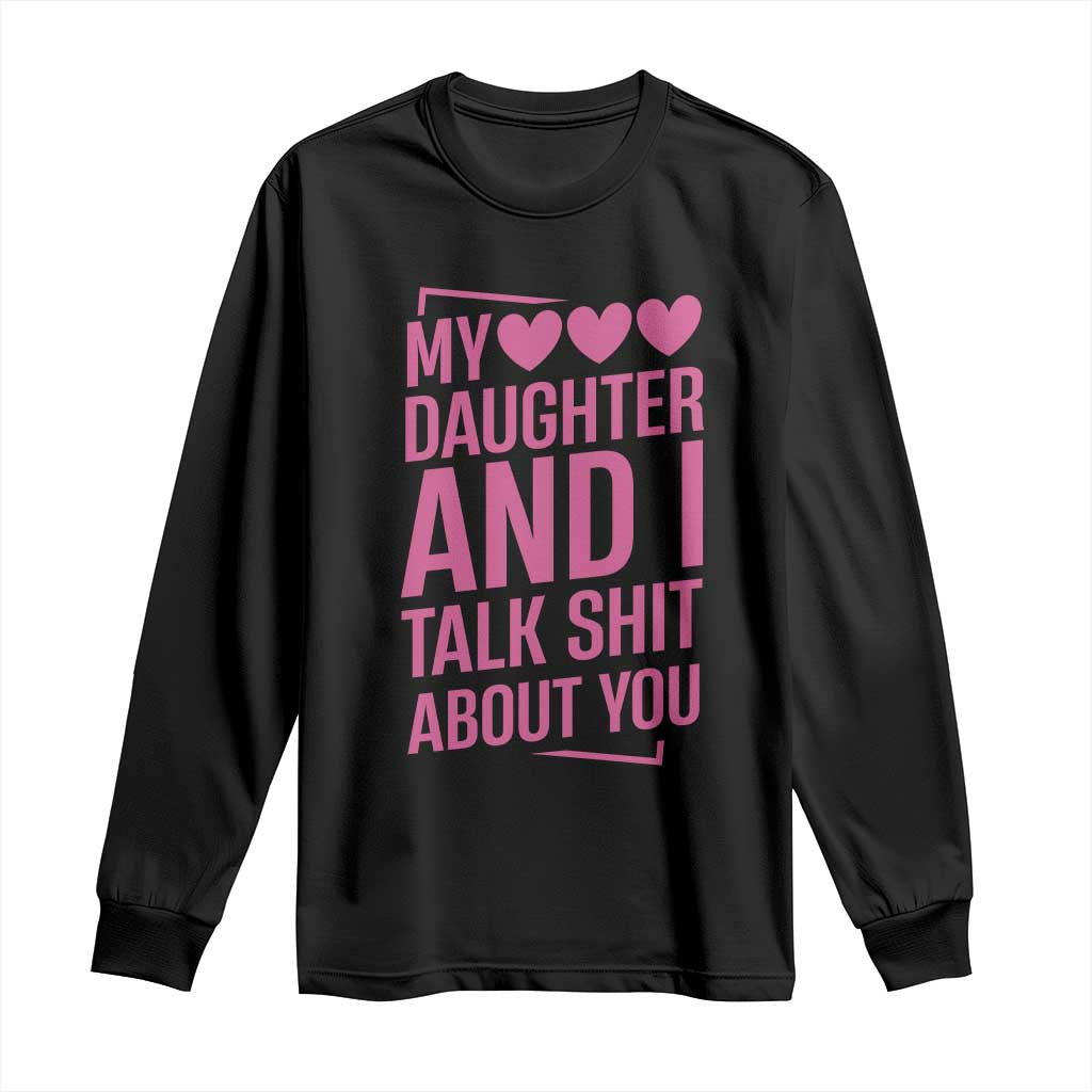Funny My Daughter And I Talk Shit About You Long Sleeve Shirt - Wonder Print Shop