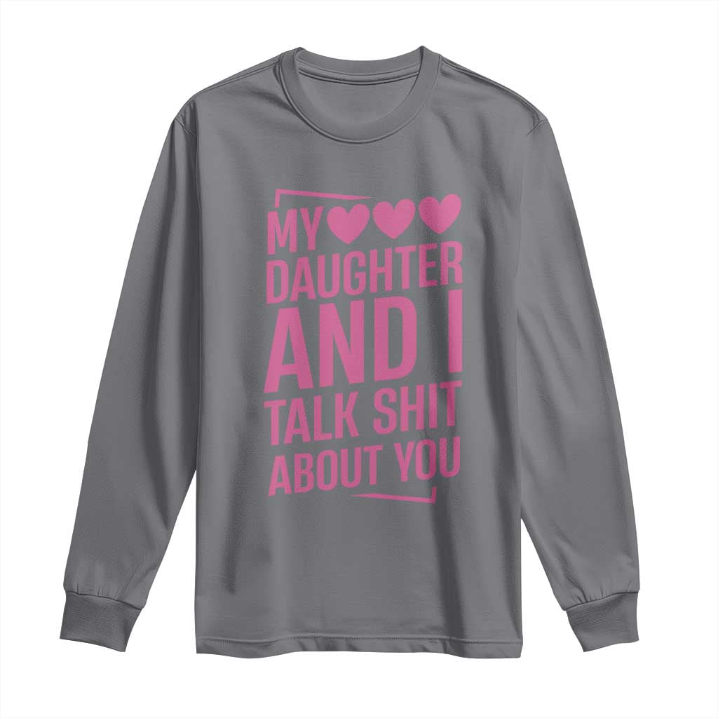 Funny My Daughter And I Talk Shit About You Long Sleeve Shirt - Wonder Print Shop