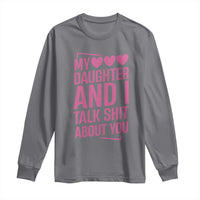 Funny My Daughter And I Talk Shit About You Long Sleeve Shirt - Wonder Print Shop