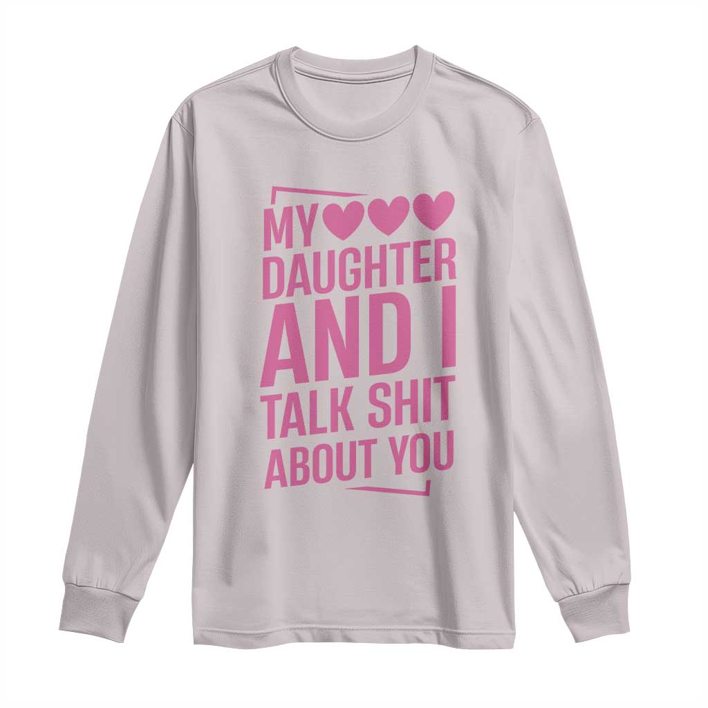 Funny My Daughter And I Talk Shit About You Long Sleeve Shirt - Wonder Print Shop