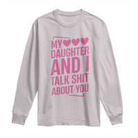 Funny My Daughter And I Talk Shit About You Long Sleeve Shirt - Wonder Print Shop