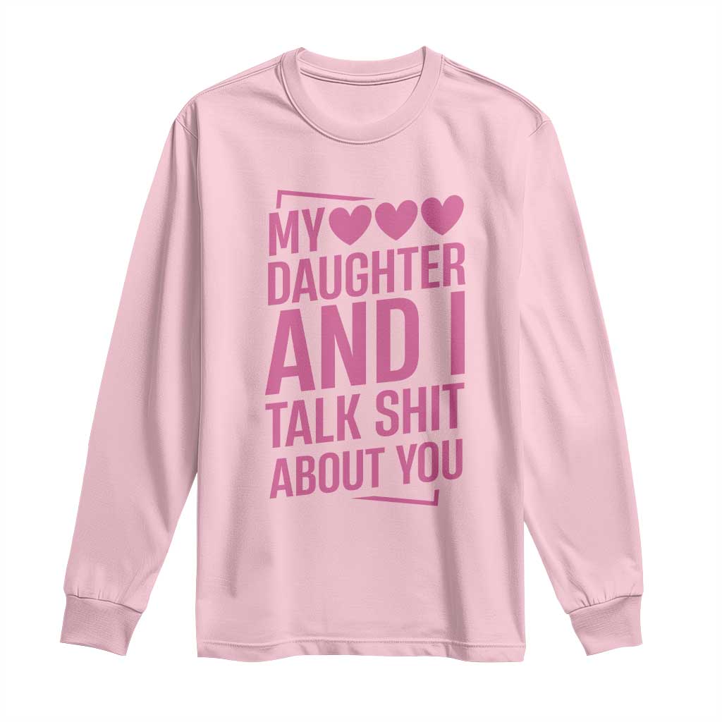 Funny My Daughter And I Talk Shit About You Long Sleeve Shirt - Wonder Print Shop