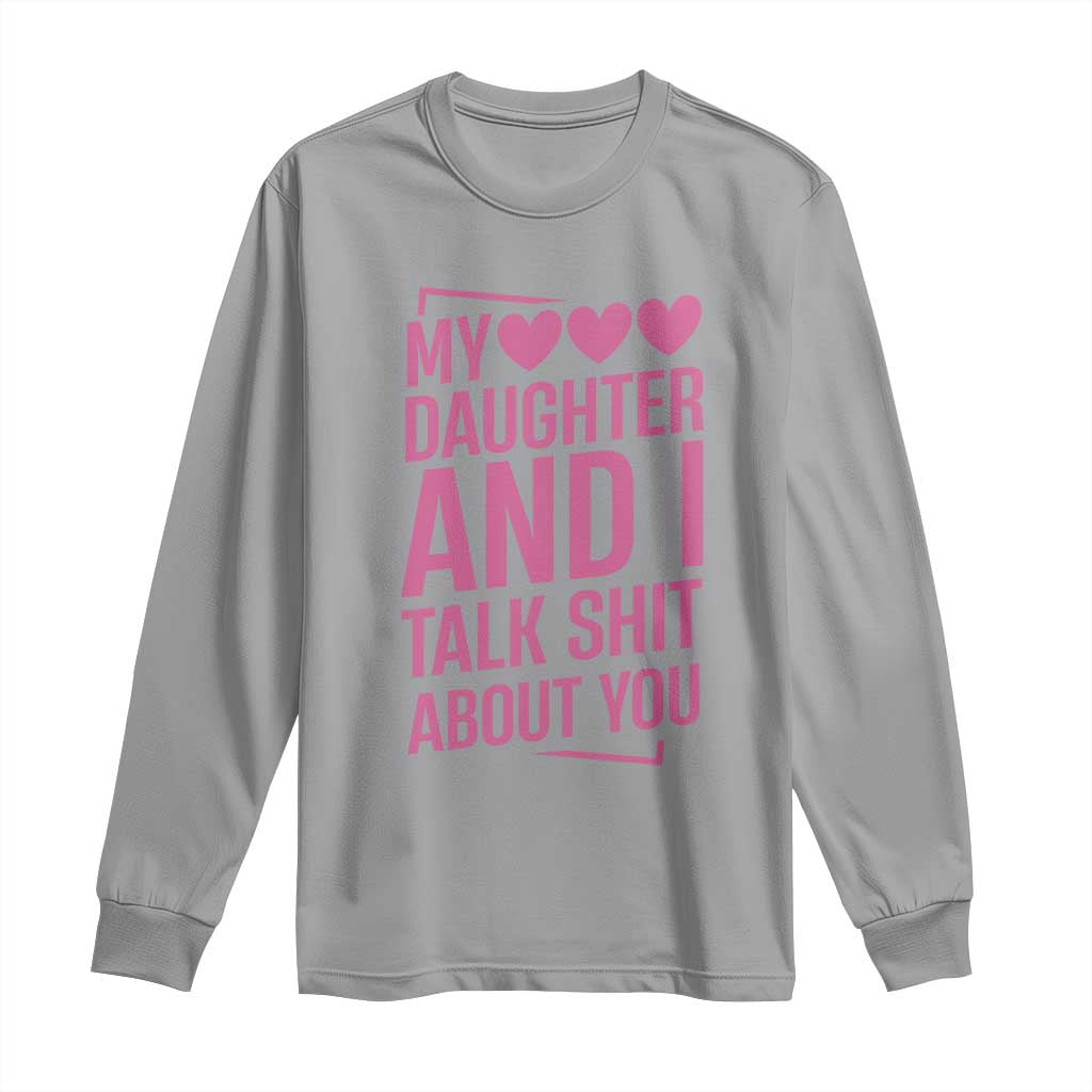 Funny My Daughter And I Talk Shit About You Long Sleeve Shirt - Wonder Print Shop