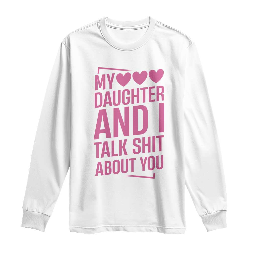 Funny My Daughter And I Talk Shit About You Long Sleeve Shirt - Wonder Print Shop