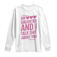 Funny My Daughter And I Talk Shit About You Long Sleeve Shirt - Wonder Print Shop