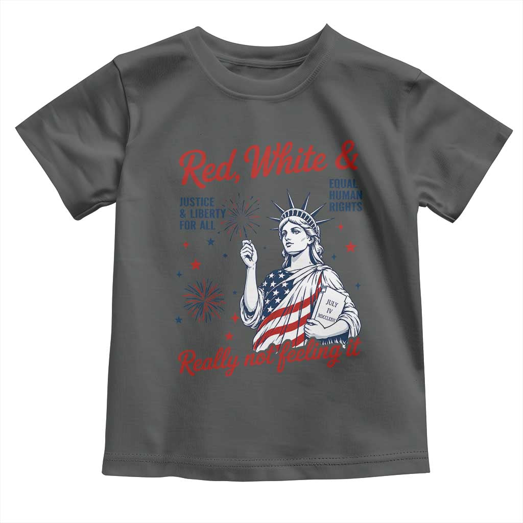 Red White and Not Really Feeling It Toddler T Shirt 4th of July Feminist Statue Of Liberty