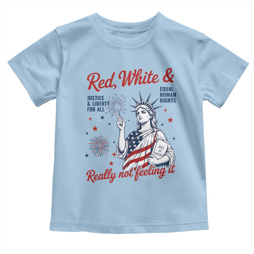 Red White and Not Really Feeling It Toddler T Shirt 4th of July Feminist Statue Of Liberty