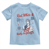 Red White and Not Really Feeling It Toddler T Shirt 4th of July Feminist Statue Of Liberty