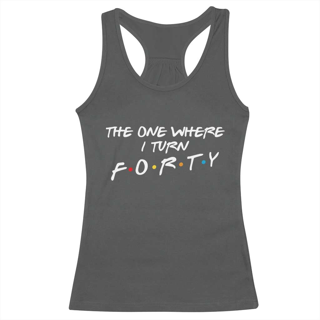 40th Birthday Racerback Tank Top The One Where I Turn Forty Funny TV Series Bday