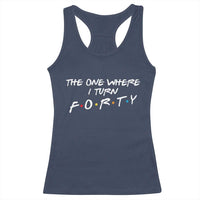 40th Birthday Racerback Tank Top The One Where I Turn Forty Funny TV Series Bday