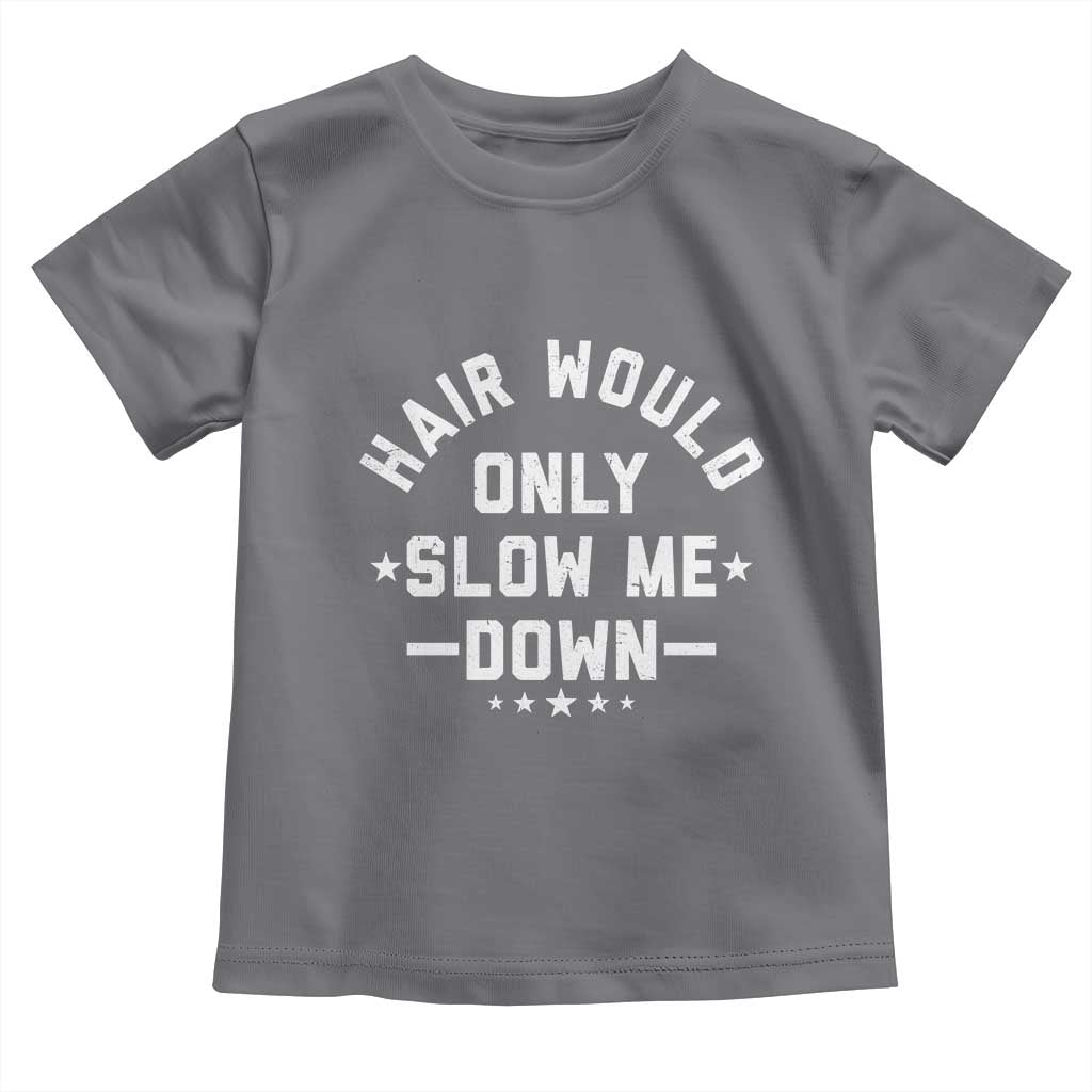 Hair Would Only Slow Me Down Funny Bald Humor Toddler T Shirt