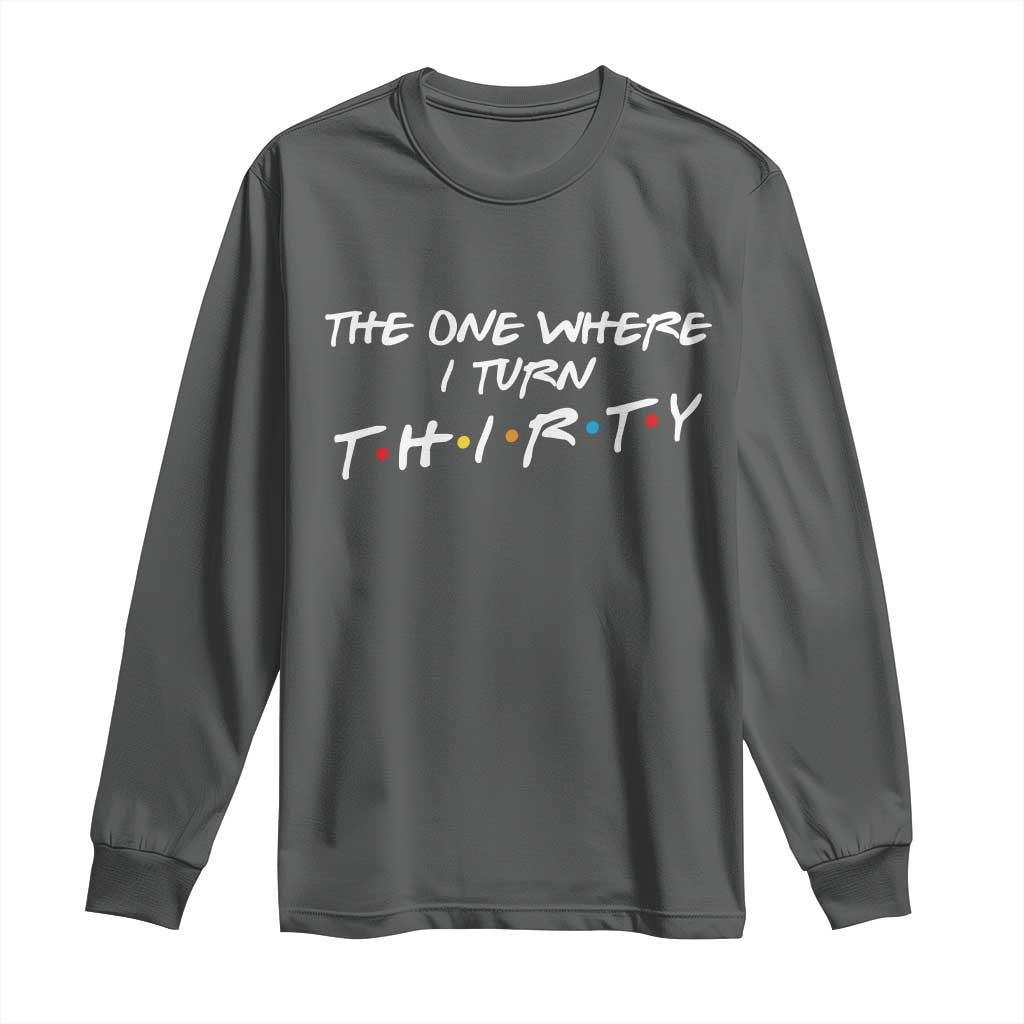 30th Birthday Long Sleeve Shirt The One Where I Turn Thirty Funny TV Series Bday