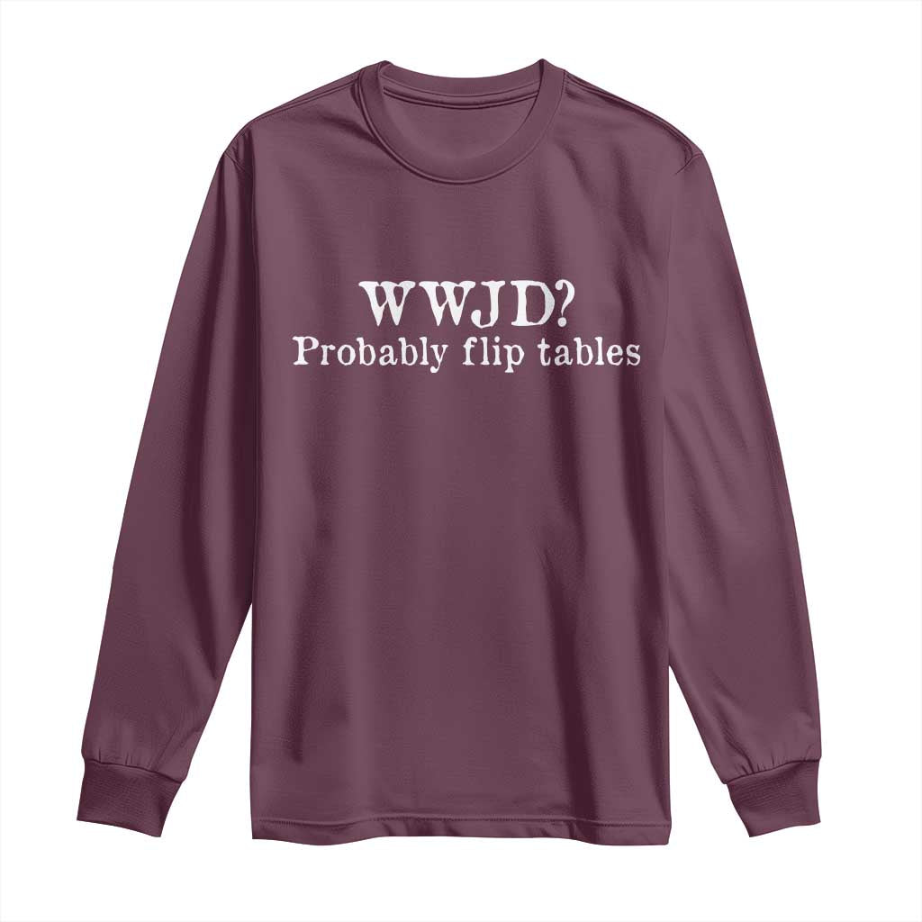 WWJD Probably Flip Tables Long Sleeve Shirt Christian Humor