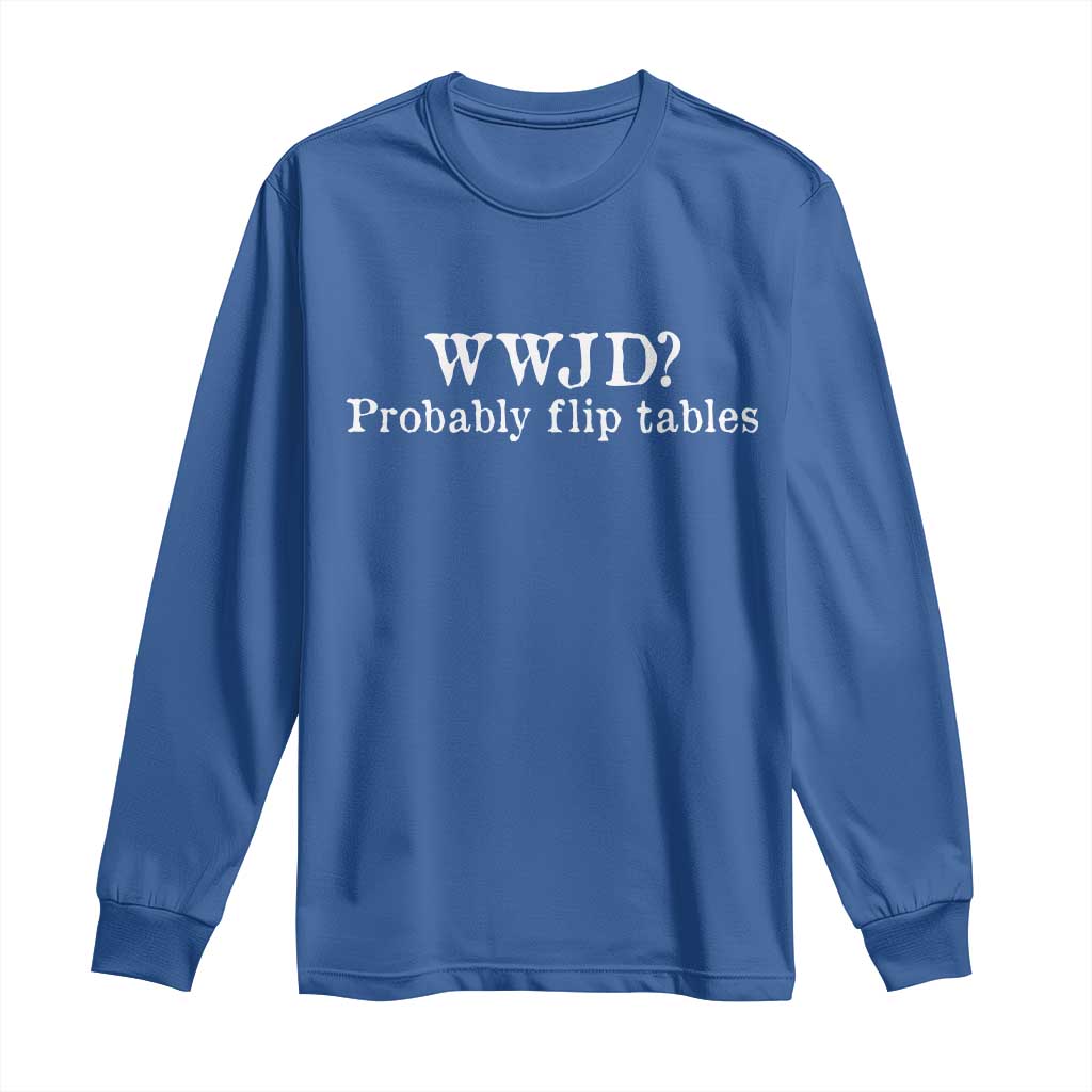 WWJD Probably Flip Tables Long Sleeve Shirt Christian Humor