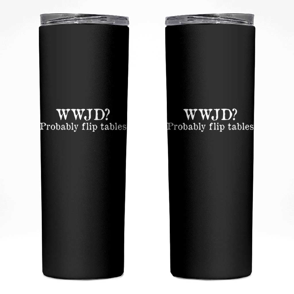 WWJD Probably Flip Tables Skinny Tumbler Christian Humor