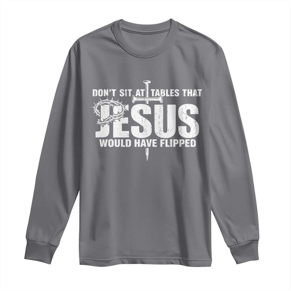Dont Sit At Tables That Jesus Would Have Flipped Long Sleeve Shirt Funny Christian