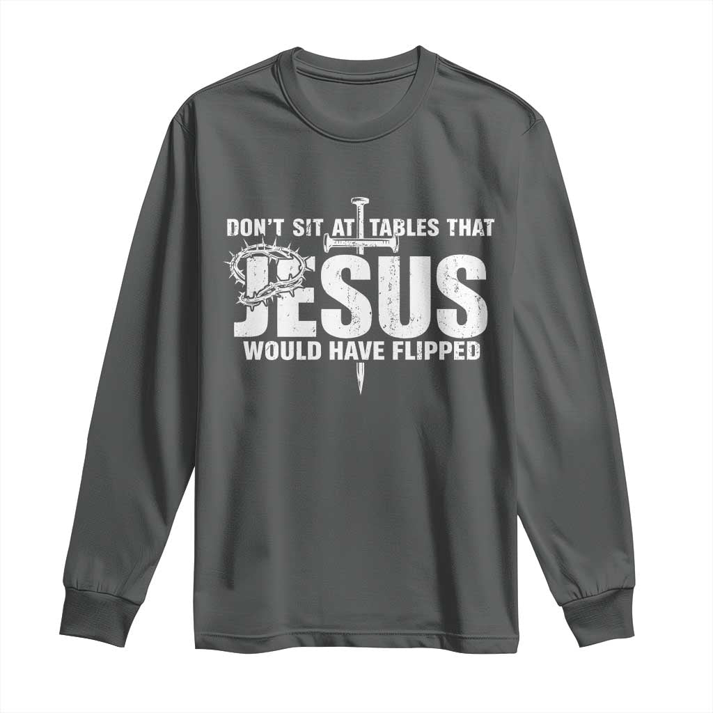 Dont Sit At Tables That Jesus Would Have Flipped Long Sleeve Shirt Funny Christian