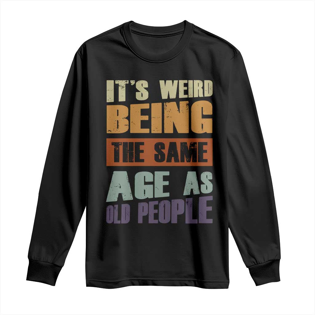 Funny It's Weird Being The Same Age As Old People Long Sleeve Shirt Retro Sarcastic Text