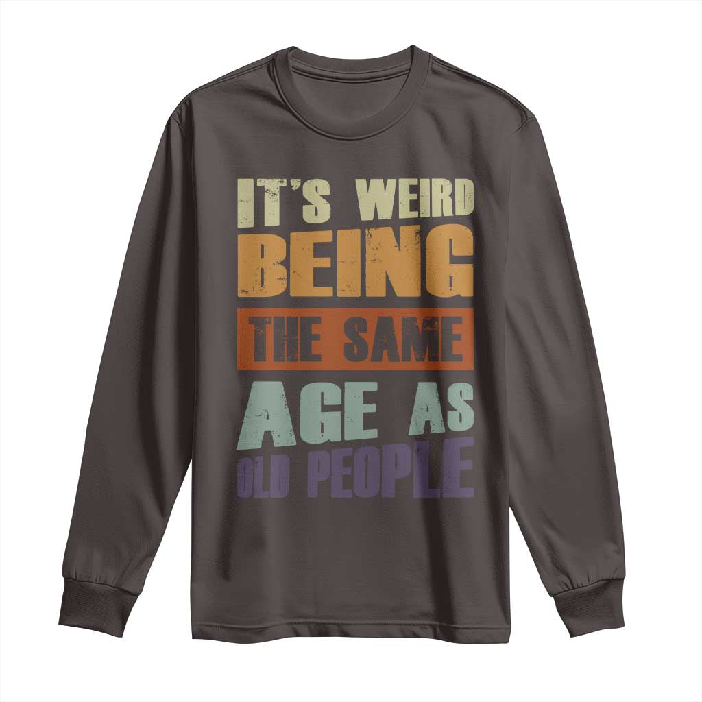 Funny It's Weird Being The Same Age As Old People Long Sleeve Shirt Retro Sarcastic Text
