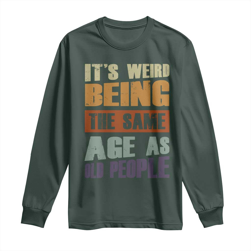 Funny It's Weird Being The Same Age As Old People Long Sleeve Shirt Retro Sarcastic Text