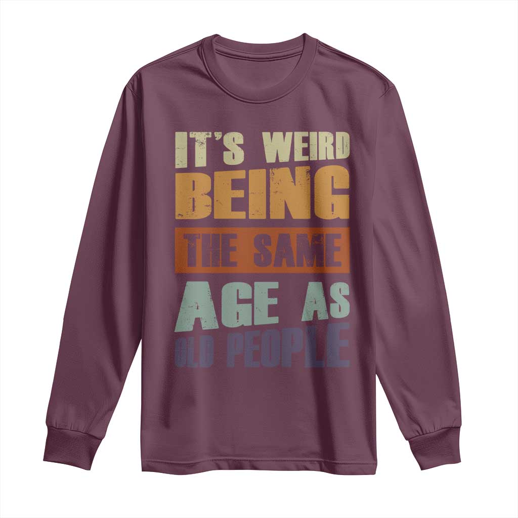 Funny It's Weird Being The Same Age As Old People Long Sleeve Shirt Retro Sarcastic Text