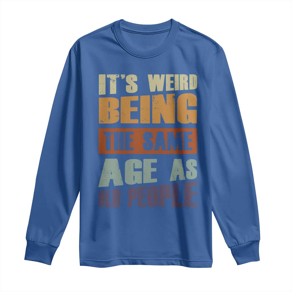 Funny It's Weird Being The Same Age As Old People Long Sleeve Shirt Retro Sarcastic Text
