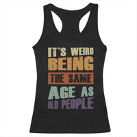 Funny It's Weird Being The Same Age As Old People Racerback Tank Top Retro Sarcastic Text