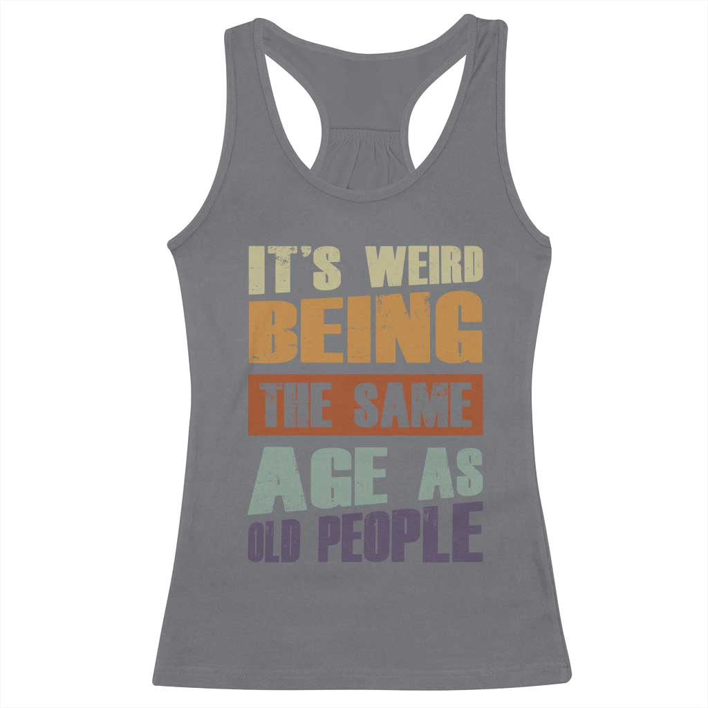 Funny It's Weird Being The Same Age As Old People Racerback Tank Top Retro Sarcastic Text