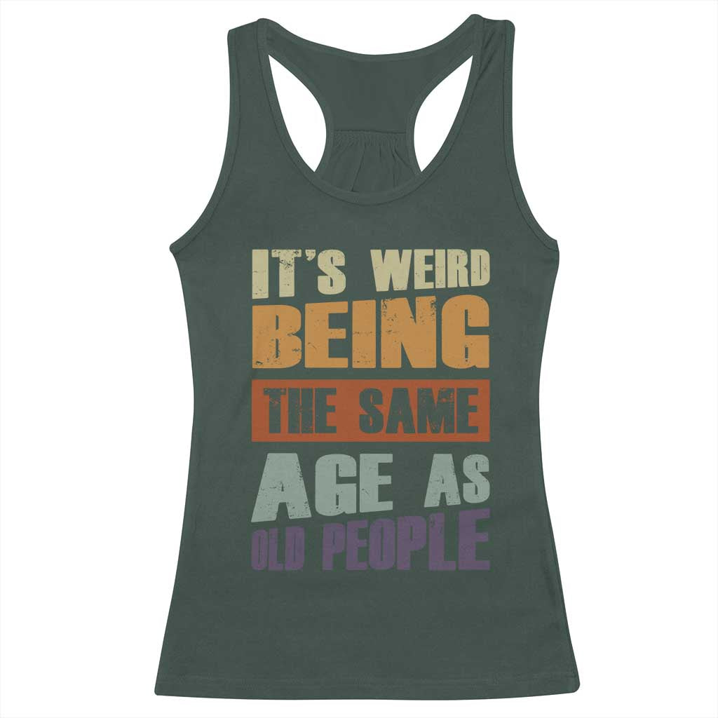 Funny It's Weird Being The Same Age As Old People Racerback Tank Top Retro Sarcastic Text