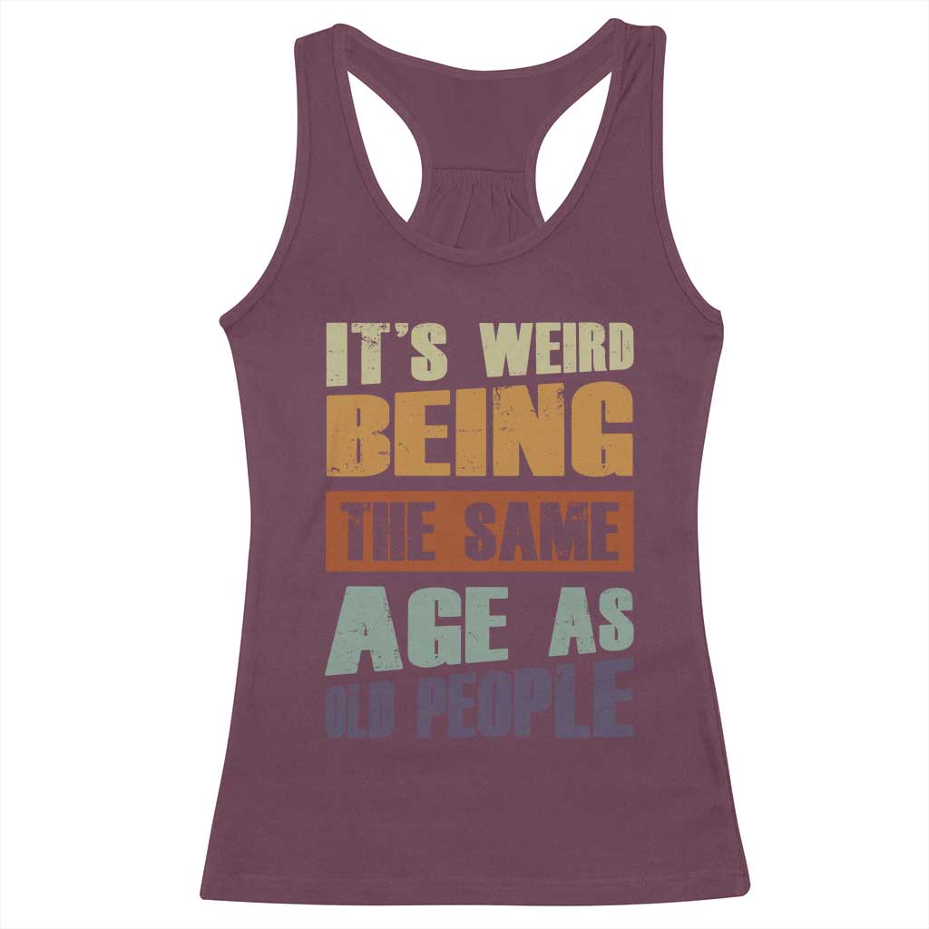 Funny It's Weird Being The Same Age As Old People Racerback Tank Top Retro Sarcastic Text