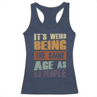 Funny It's Weird Being The Same Age As Old People Racerback Tank Top Retro Sarcastic Text