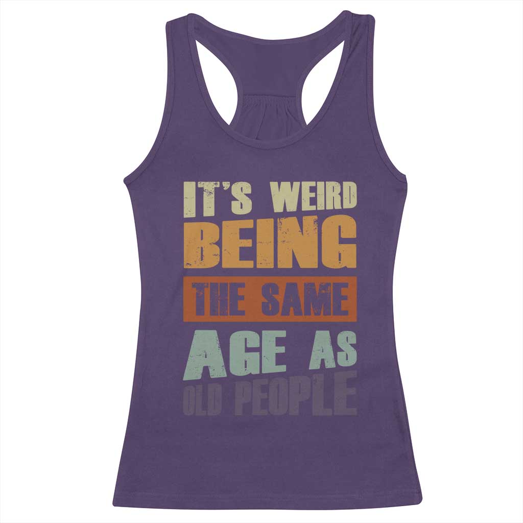 Funny It's Weird Being The Same Age As Old People Racerback Tank Top Retro Sarcastic Text