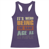 Funny It's Weird Being The Same Age As Old People Racerback Tank Top Retro Sarcastic Text