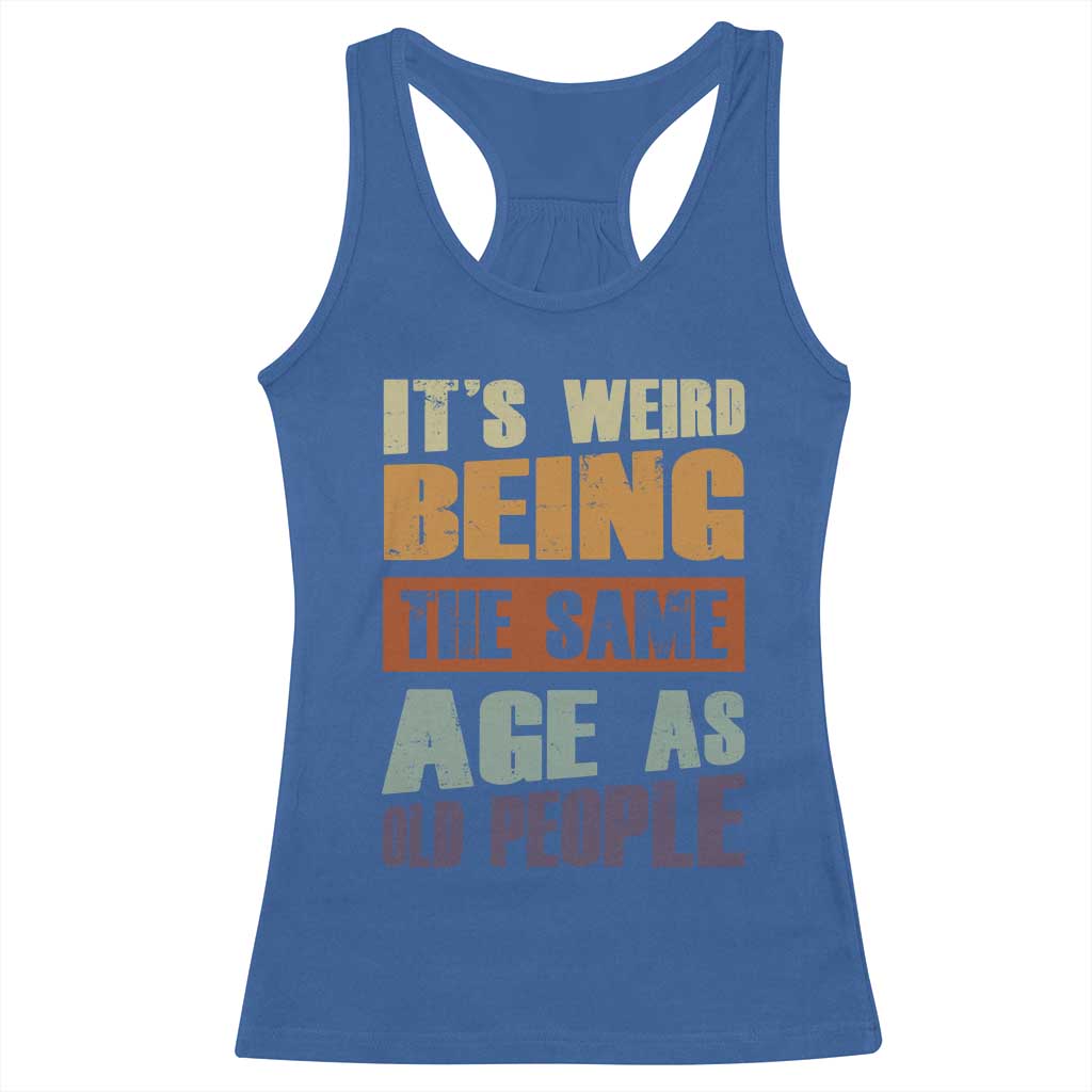Funny It's Weird Being The Same Age As Old People Racerback Tank Top Retro Sarcastic Text