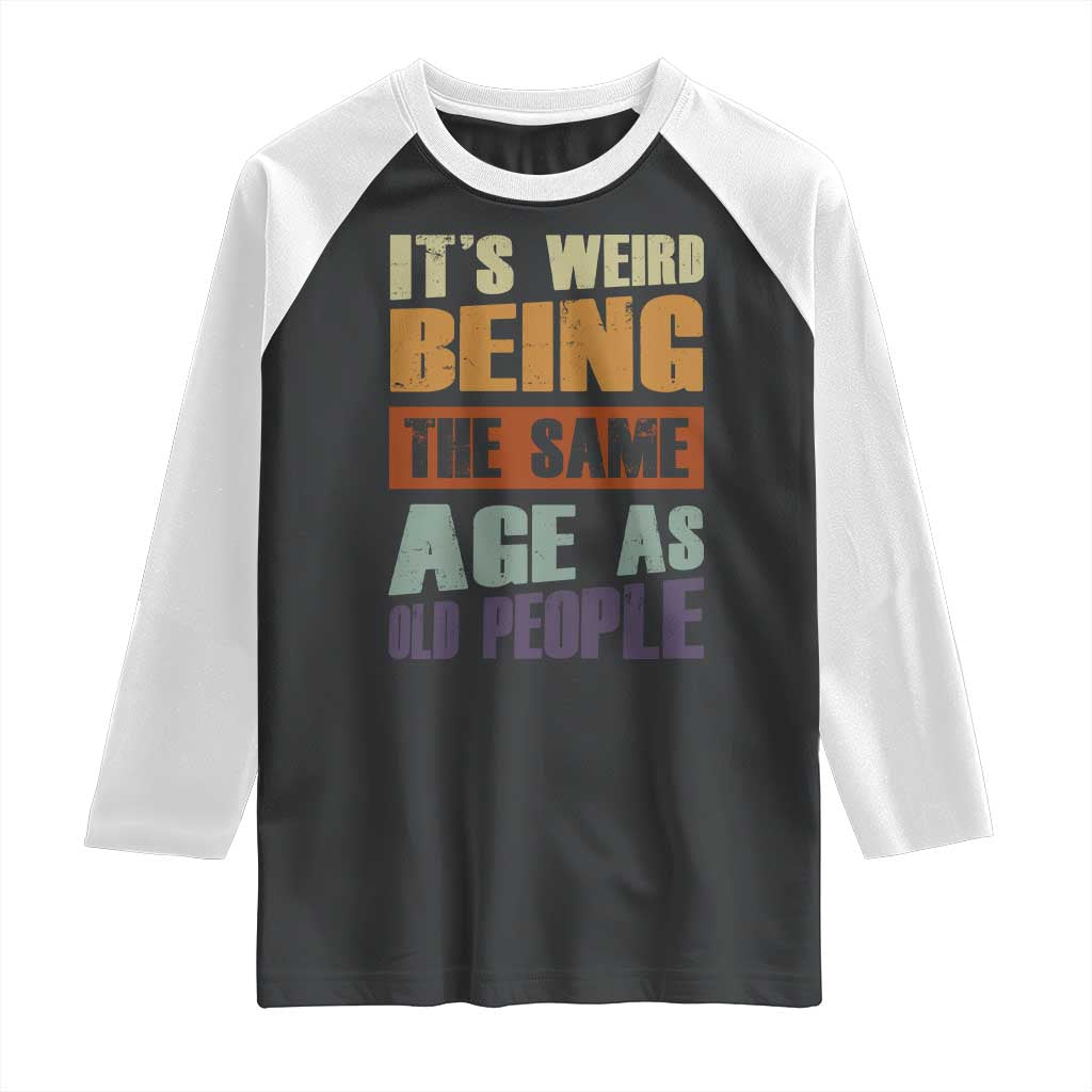 Funny It's Weird Being The Same Age As Old People Raglan Shirt Retro Sarcastic Text