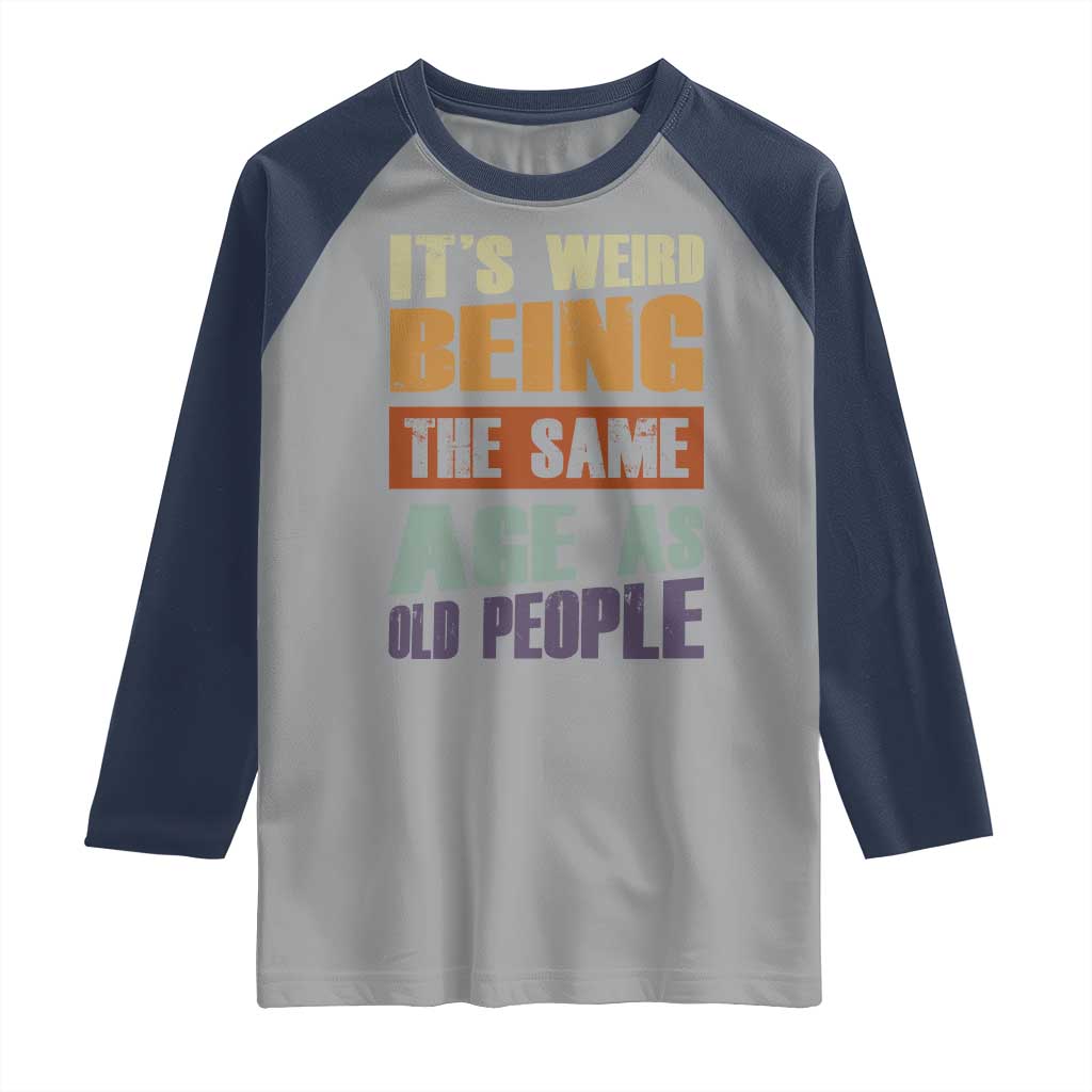 Funny It's Weird Being The Same Age As Old People Raglan Shirt Retro Sarcastic Text