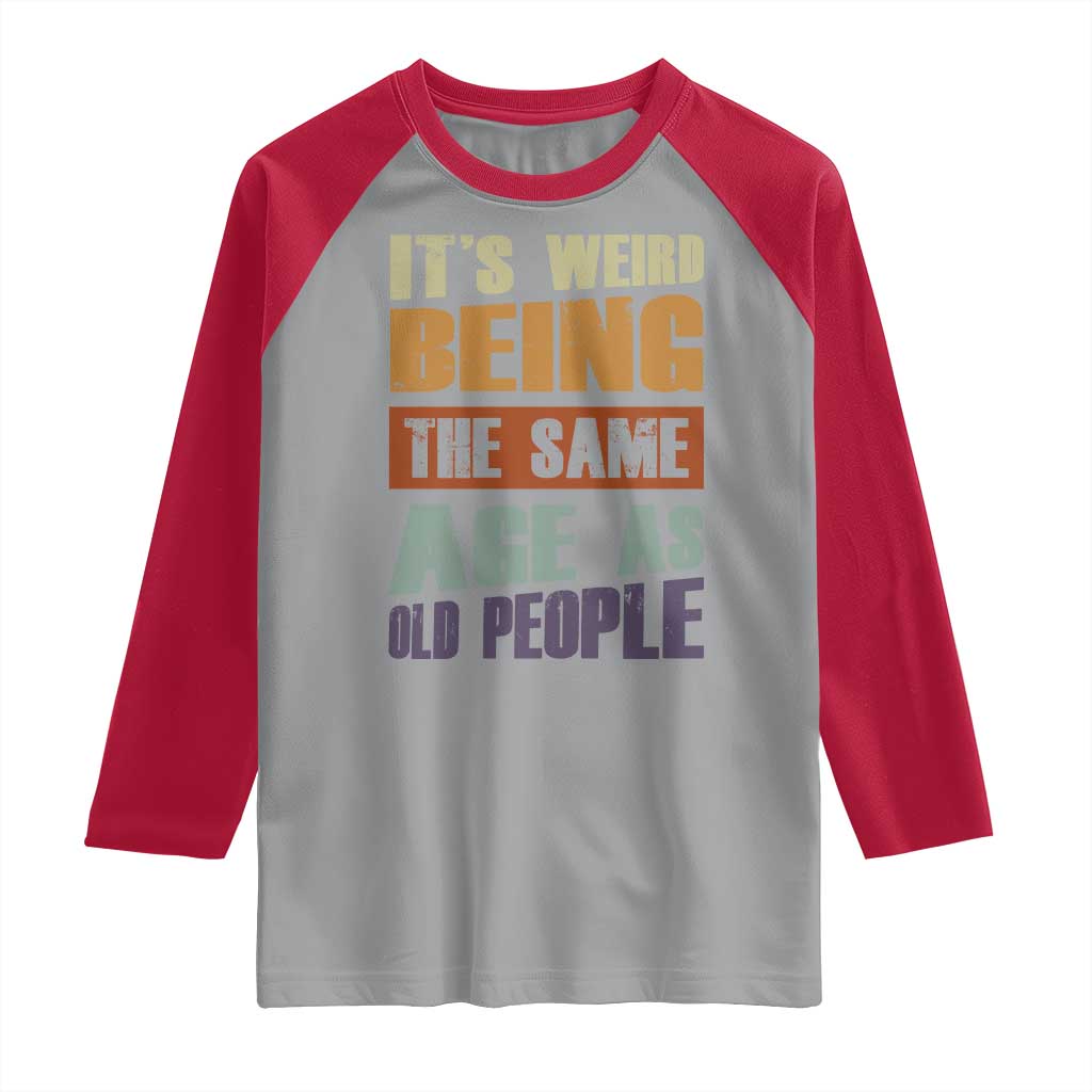 Funny It's Weird Being The Same Age As Old People Raglan Shirt Retro Sarcastic Text