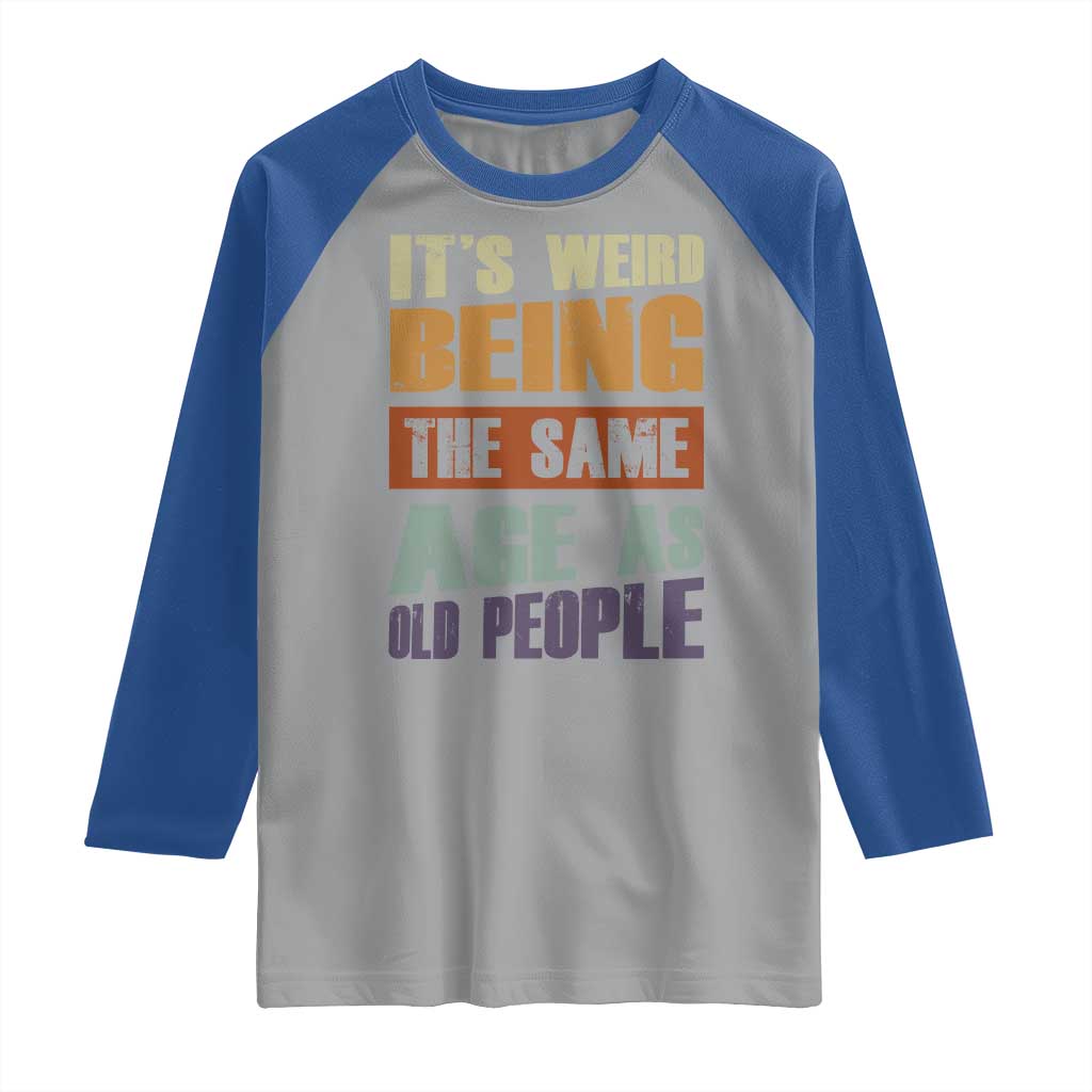 Funny It's Weird Being The Same Age As Old People Raglan Shirt Retro Sarcastic Text