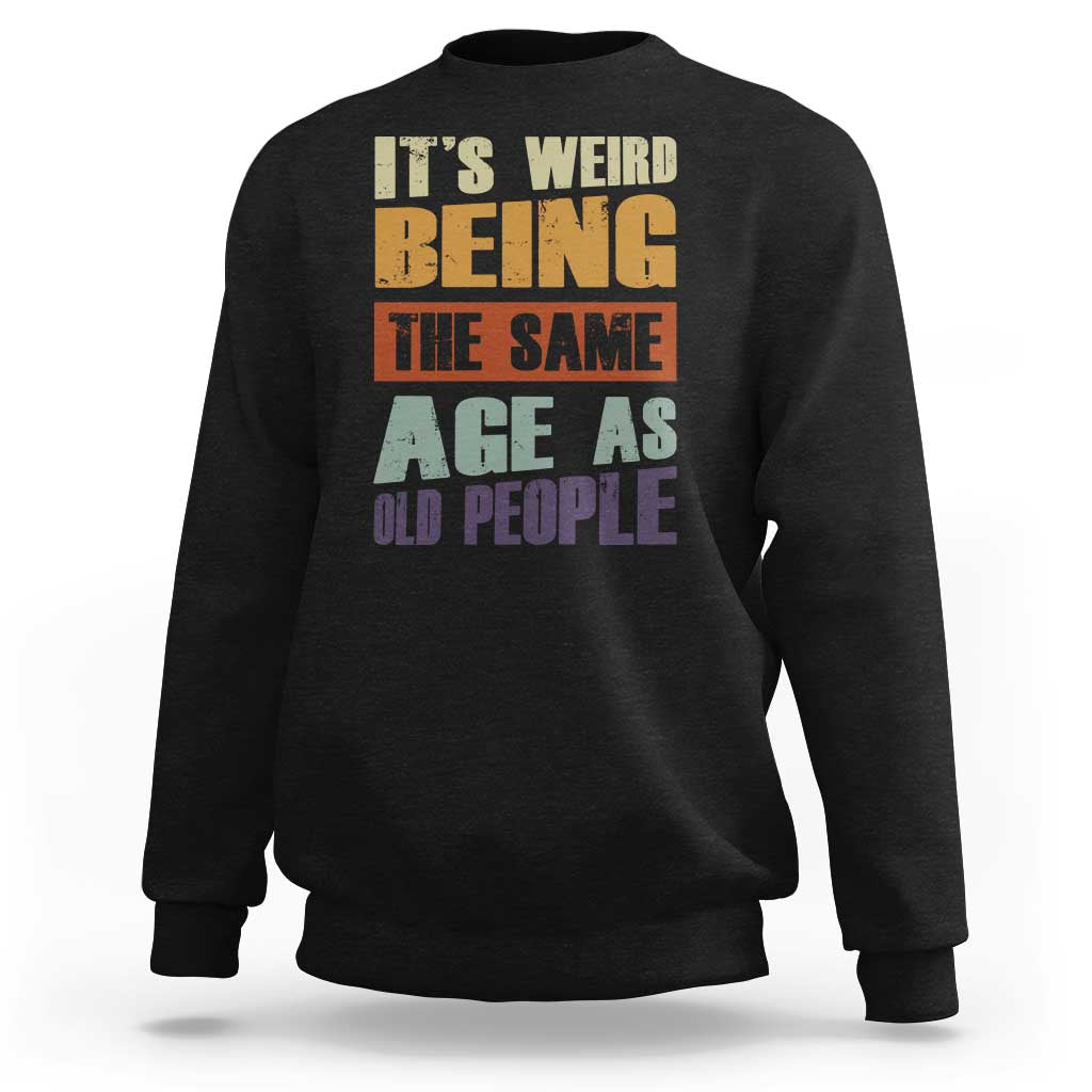 Funny It's Weird Being The Same Age As Old People Sweatshirt Retro Sarcastic Text