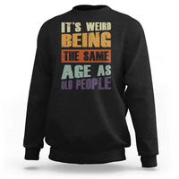 Funny It's Weird Being The Same Age As Old People Sweatshirt Retro Sarcastic Text