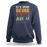 Funny It's Weird Being The Same Age As Old People Sweatshirt Retro Sarcastic Text
