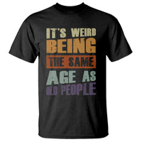 Funny It's Weird Being The Same Age As Old People T Shirt Retro Sarcastic Text