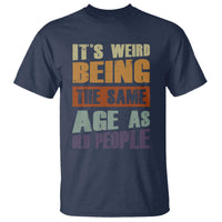 Funny It's Weird Being The Same Age As Old People T Shirt Retro Sarcastic Text