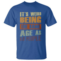 Funny It's Weird Being The Same Age As Old People T Shirt Retro Sarcastic Text