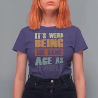 Funny It's Weird Being The Same Age As Old People T Shirt For Women Retro Sarcastic Text