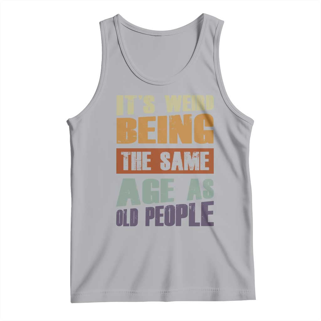 Funny It's Weird Being The Same Age As Old People Tank Top Retro Sarcastic Text