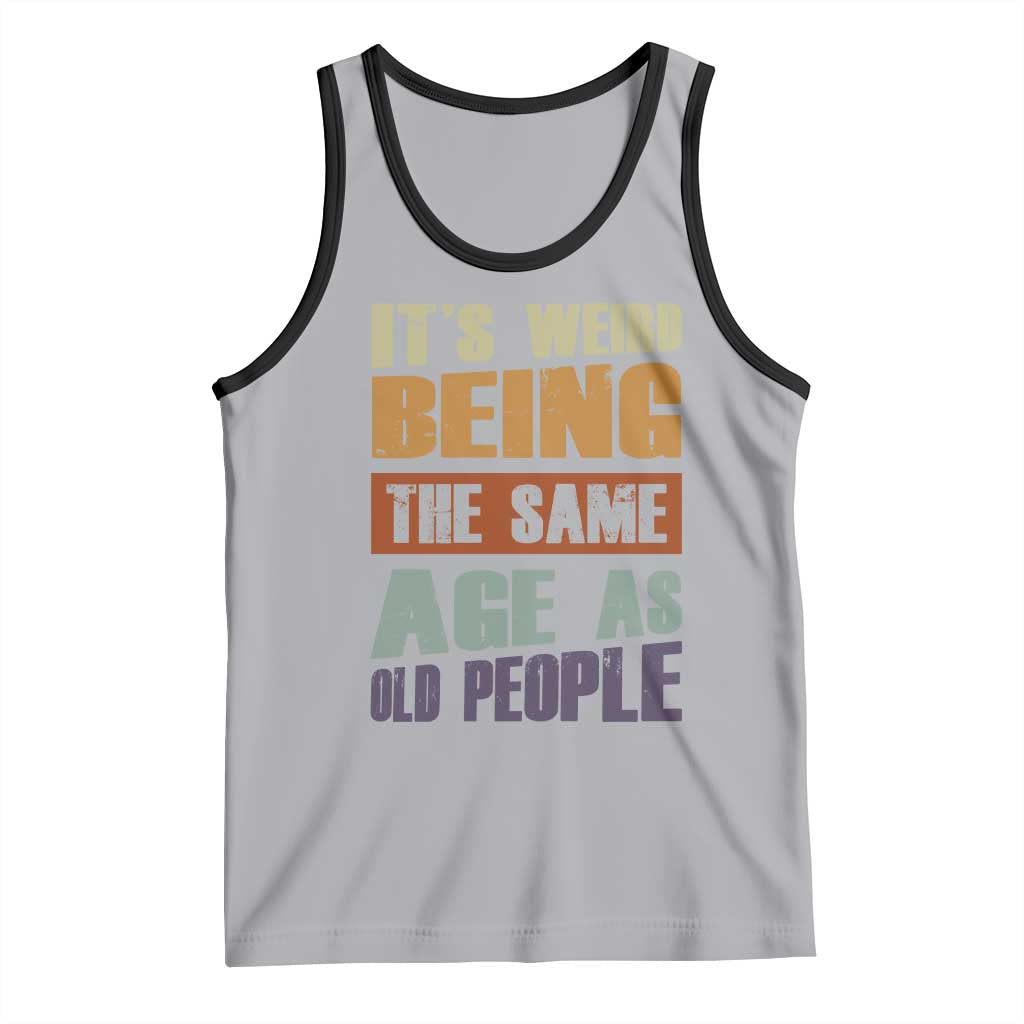 Funny It's Weird Being The Same Age As Old People Tank Top Retro Sarcastic Text