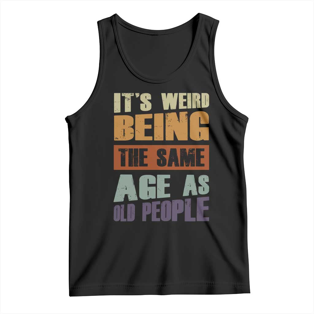 Funny It's Weird Being The Same Age As Old People Tank Top Retro Sarcastic Text
