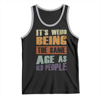 Funny It's Weird Being The Same Age As Old People Tank Top Retro Sarcastic Text